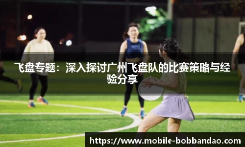 飞盘专题：深入探讨广州飞盘队的比赛策略与经验分享