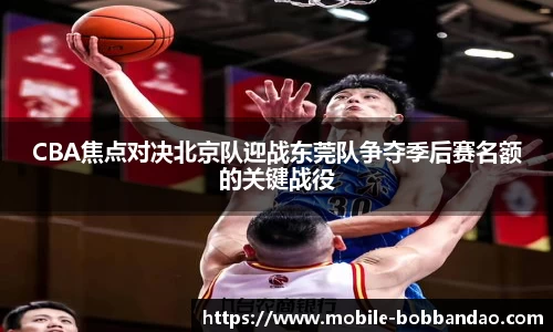 CBA焦点对决北京队迎战东莞队争夺季后赛名额的关键战役